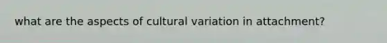 what are the aspects of cultural variation in attachment?