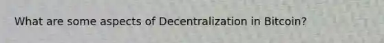 What are some aspects of Decentralization in Bitcoin?