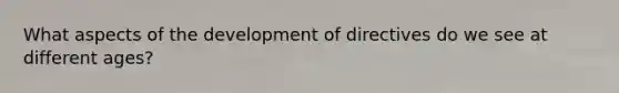 What aspects of the development of directives do we see at different ages?