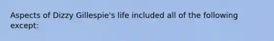 Aspects of Dizzy Gillespie's life included all of the following except: