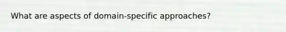 What are aspects of domain-specific approaches?