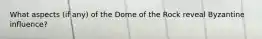 What aspects (if any) of the Dome of the Rock reveal Byzantine influence?