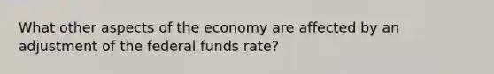 What other aspects of the economy are affected by an adjustment of the federal funds rate?