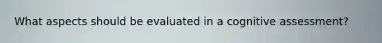 What aspects should be evaluated in a cognitive assessment?