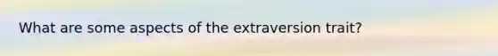 What are some aspects of the extraversion trait?