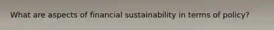 What are aspects of financial sustainability in terms of policy?