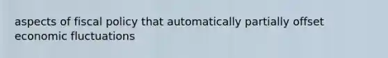 aspects of <a href='https://www.questionai.com/knowledge/kPTgdbKdvz-fiscal-policy' class='anchor-knowledge'>fiscal policy</a> that automatically partially offset economic fluctuations