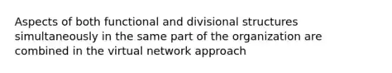 Aspects of both functional and divisional structures simultaneously in the same part of the organization are combined in the virtual network approach