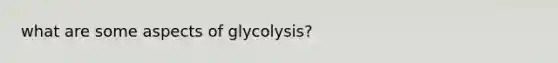 what are some aspects of glycolysis?