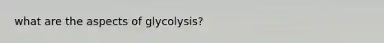 what are the aspects of glycolysis?