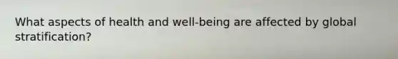 What aspects of health and well-being are affected by global stratification?