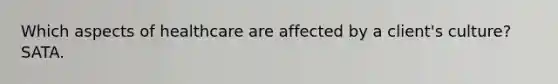 Which aspects of healthcare are affected by a client's culture? SATA.