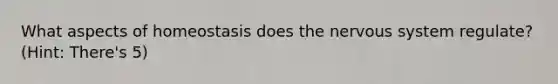 What aspects of homeostasis does the nervous system regulate? (Hint: There's 5)