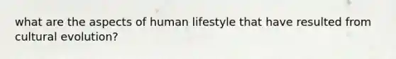 what are the aspects of human lifestyle that have resulted from cultural evolution?