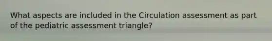 What aspects are included in the Circulation assessment as part of the pediatric assessment triangle?