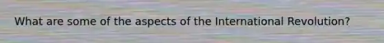 What are some of the aspects of the International Revolution?