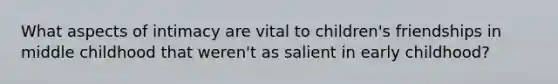 What aspects of intimacy are vital to children's friendships in middle childhood that weren't as salient in early childhood?