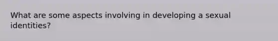 What are some aspects involving in developing a sexual identities?