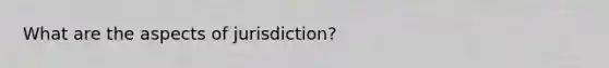 What are the aspects of jurisdiction?