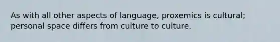 As with all other aspects of language, proxemics is cultural; personal space differs from culture to culture.