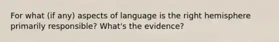 For what (if any) aspects of language is the right hemisphere primarily responsible? What's the evidence?