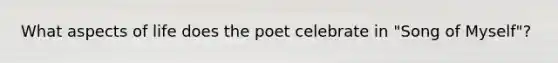 What aspects of life does the poet celebrate in "Song of Myself"?