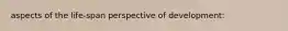 aspects of the life-span perspective of development: