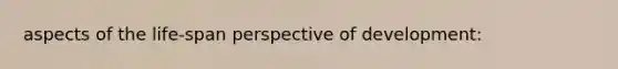 aspects of the life-span perspective of development: