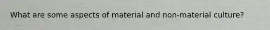 What are some aspects of material and non-material culture?