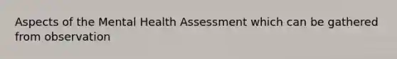 Aspects of the Mental Health Assessment which can be gathered from observation