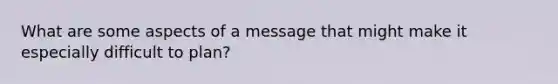 What are some aspects of a message that might make it especially difficult to plan?