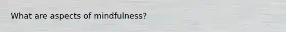 What are aspects of mindfulness?