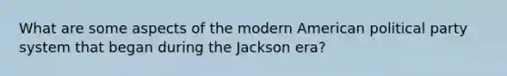 What are some aspects of the modern American political party system that began during the Jackson era?