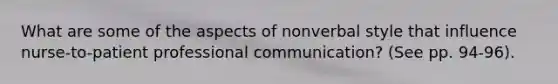 What are some of the aspects of nonverbal style that influence nurse-to-patient professional communication? (See pp. 94-96).