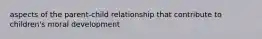 aspects of the parent-child relationship that contribute to children's moral development