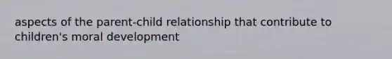 aspects of the parent-child relationship that contribute to children's moral development