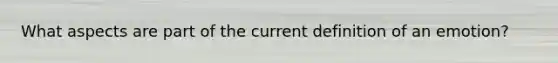 What aspects are part of the current definition of an emotion?