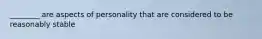 ________ are aspects of personality that are considered to be reasonably stable