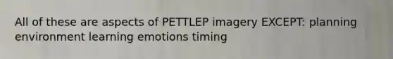 All of these are aspects of PETTLEP imagery EXCEPT: planning environment learning emotions timing