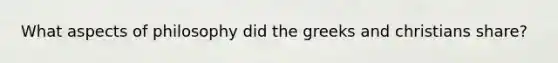 What aspects of philosophy did the greeks and christians share?