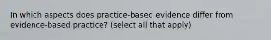 In which aspects does practice-based evidence differ from evidence-based practice? (select all that apply)