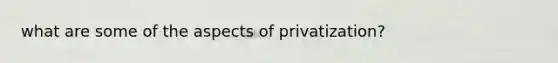 what are some of the aspects of privatization?