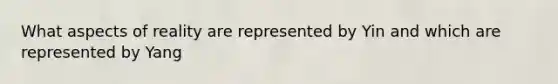 What aspects of reality are represented by Yin and which are represented by Yang