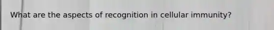 What are the aspects of recognition in cellular immunity?