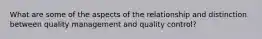 What are some of the aspects of the relationship and distinction between quality management and quality control?