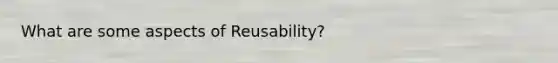 What are some aspects of Reusability?