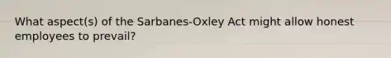 What aspect(s) of the Sarbanes-Oxley Act might allow honest employees to prevail?