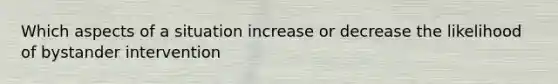 Which aspects of a situation increase or decrease the likelihood of bystander intervention