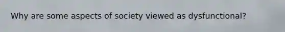 Why are some aspects of society viewed as dysfunctional?