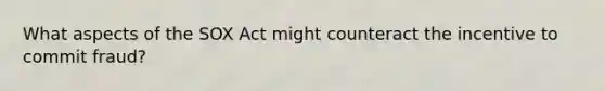 What aspects of the SOX Act might counteract the incentive to commit fraud?